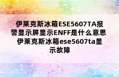 伊莱克斯冰箱ESE5607TA报警显示屏显示ENFF是什么意思 伊莱克斯冰箱ese5607ta显示故障